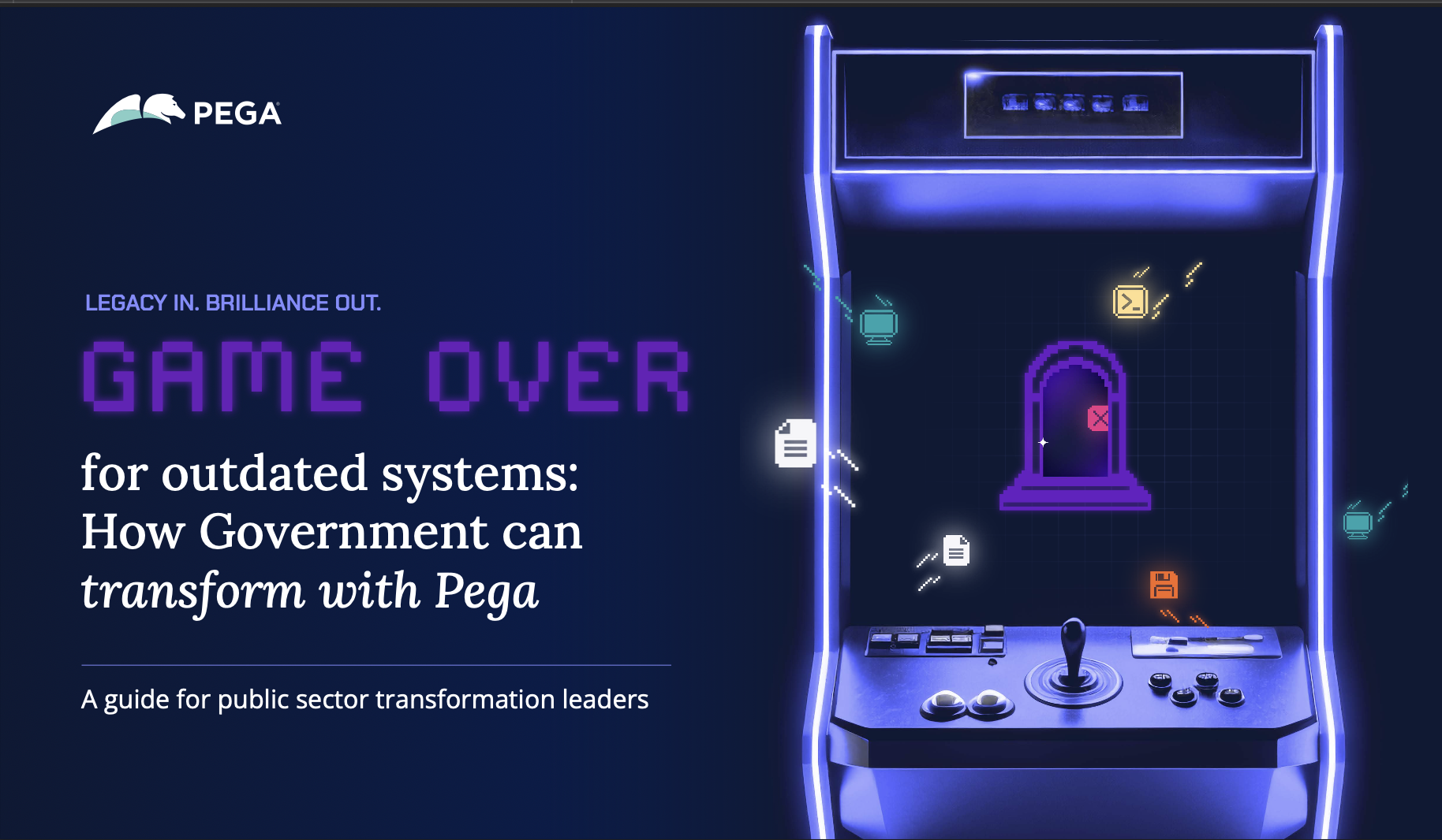 Legacy In. Brilliance Out. Game Over for Outdated Systems: How Government Can Transform with Pega. A Guide for Public Sector Transformation Leaders